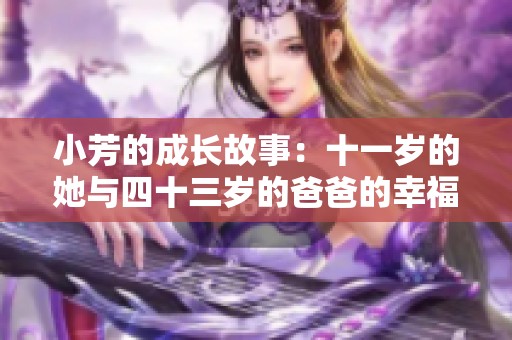 小芳的成长故事：十一岁的她与四十三岁的爸爸的幸福生活