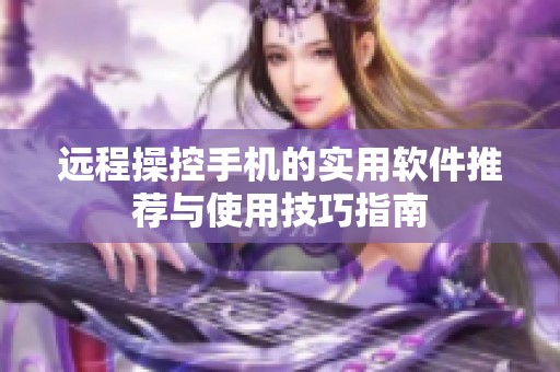 远程操控手机的实用软件推荐与使用技巧指南