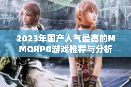 2023年国产人气最高的MMORPG游戏推荐与分析