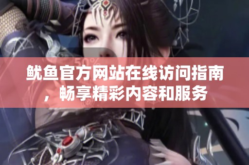 鱿鱼官方网站在线访问指南，畅享精彩内容和服务