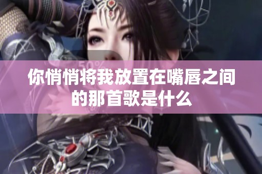 你悄悄将我放置在嘴唇之间的那首歌是什么