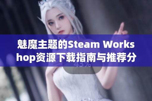 魅魔主题的Steam Workshop资源下载指南与推荐分享