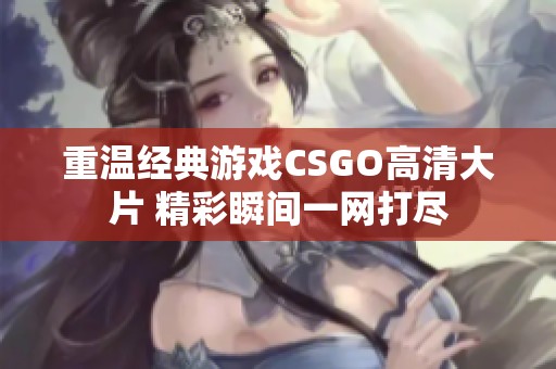 重温经典游戏CSGO高清大片 精彩瞬间一网打尽