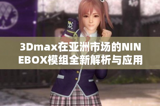 3Dmax在亚洲市场的NINEBOX模组全新解析与应用展示