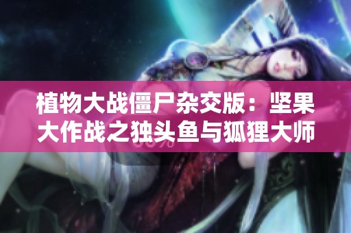 植物大战僵尸杂交版：坚果大作战之独头鱼与狐狸大师的挑战