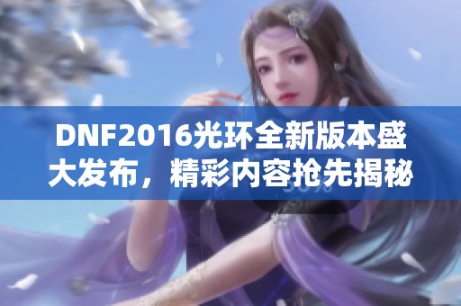 DNF2016光环全新版本盛大发布，精彩内容抢先揭秘！