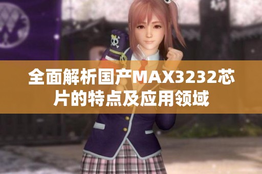 全面解析国产MAX3232芯片的特点及应用领域