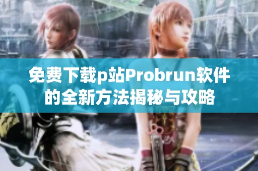 免费下载p站Probrun软件的全新方法揭秘与攻略