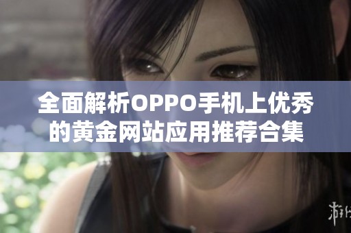 全面解析OPPO手机上优秀的黄金网站应用推荐合集