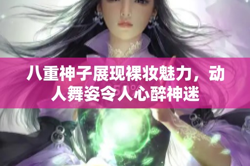 八重神子展现裸妆魅力，动人舞姿令人心醉神迷