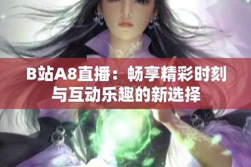 B站A8直播：畅享精彩时刻与互动乐趣的新选择