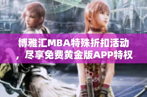 博雅汇MBA特殊折扣活动，尽享免费黄金版APP特权