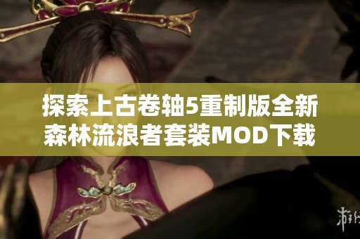 探索上古卷轴5重制版全新森林流浪者套装MOD下载与使用指南