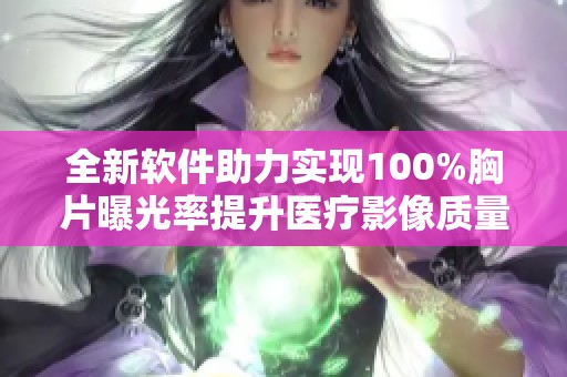 全新软件助力实现100%胸片曝光率提升医疗影像质量