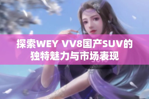 探索WEY VV8国产SUV的独特魅力与市场表现