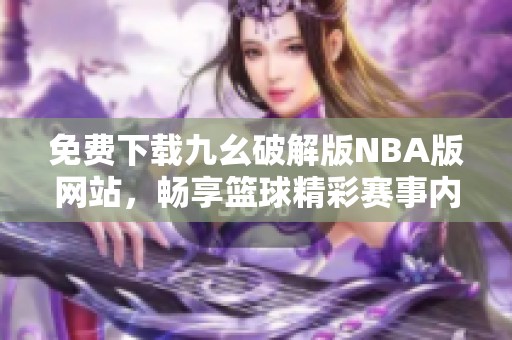 免费下载九幺破解版NBA版网站，畅享篮球精彩赛事内容