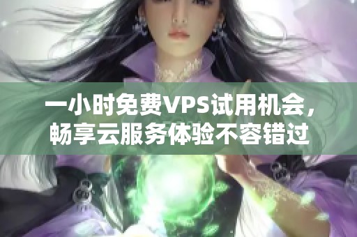 一小时免费VPS试用机会，畅享云服务体验不容错过