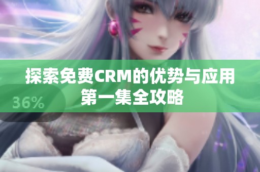 探索免费CRM的优势与应用 第一集全攻略