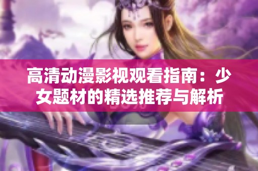 高清动漫影视观看指南：少女题材的精选推荐与解析