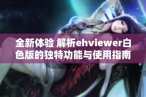 全新体验 解析ehviewer白色版的独特功能与使用指南