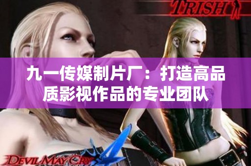 九一传媒制片厂：打造高品质影视作品的专业团队