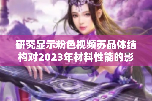 研究显示粉色视频苏晶体结构对2023年材料性能的影响