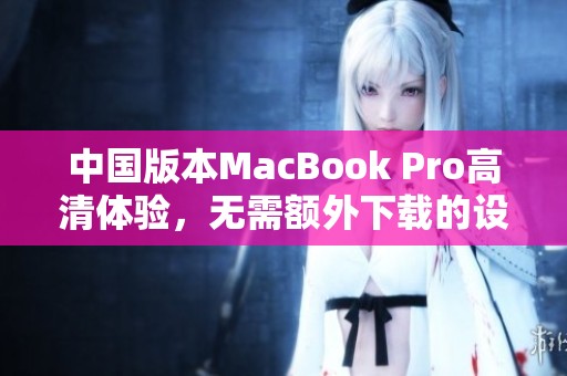 中国版本MacBook Pro高清体验，无需额外下载的设置技巧