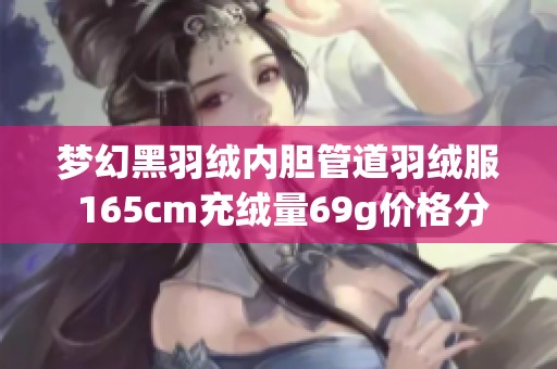 梦幻黑羽绒内胆管道羽绒服 165cm充绒量69g价格分析