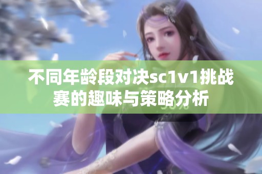 不同年龄段对决sc1v1挑战赛的趣味与策略分析