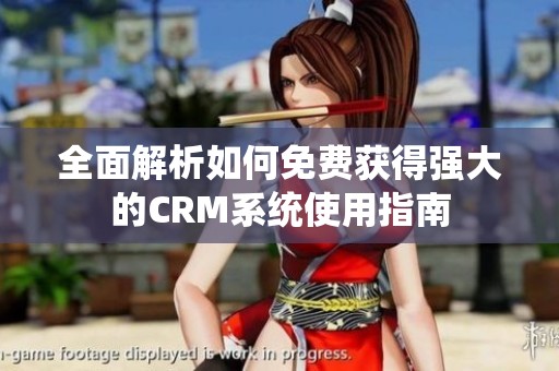 全面解析如何免费获得强大的CRM系统使用指南