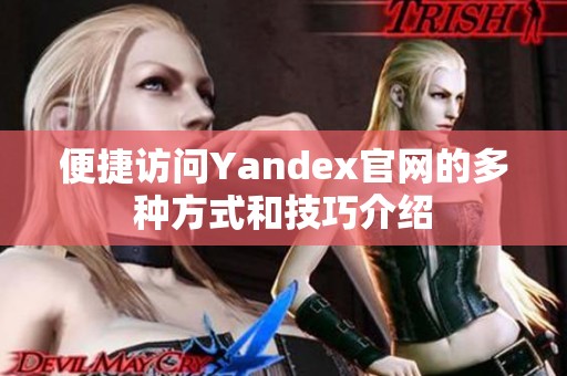 便捷访问Yandex官网的多种方式和技巧介绍