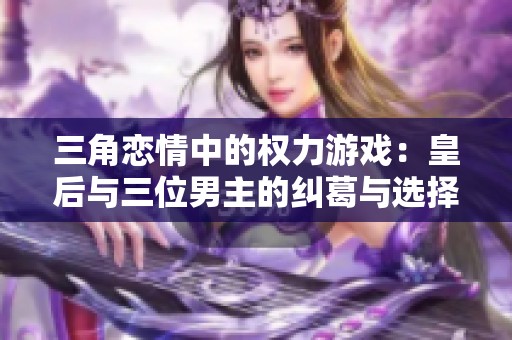 三角恋情中的权力游戏：皇后与三位男主的纠葛与选择