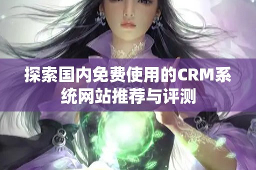 探索国内免费使用的CRM系统网站推荐与评测