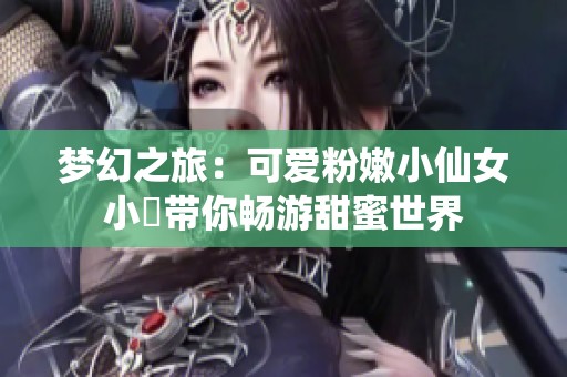 梦幻之旅：可爱粉嫩小仙女小泬带你畅游甜蜜世界