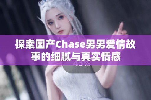 探索国产Chase男男爱情故事的细腻与真实情感