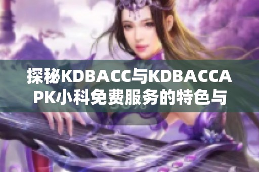 探秘KDBACC与KDBACCAPK小科免费服务的特色与优势