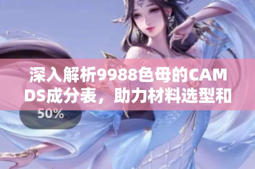 深入解析9988色母的CAMDS成分表，助力材料选型和应用