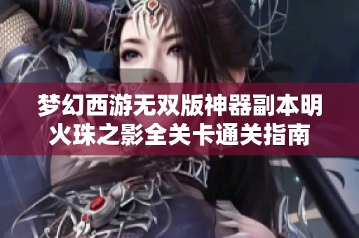 梦幻西游无双版神器副本明火珠之影全关卡通关指南