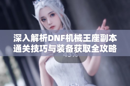 深入解析DNF机械王座副本通关技巧与装备获取全攻略