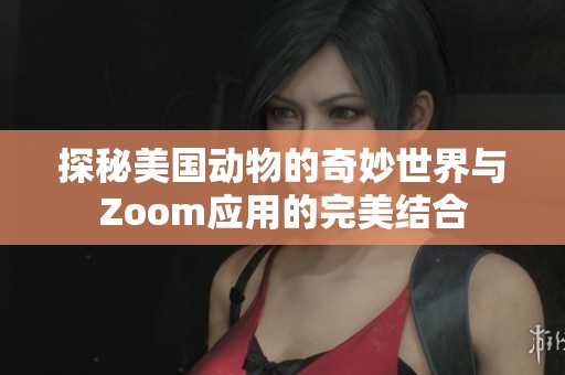 探秘美国动物的奇妙世界与Zoom应用的完美结合