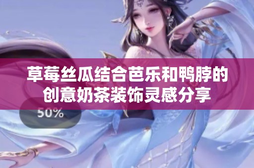 草莓丝瓜结合芭乐和鸭脖的创意奶茶装饰灵感分享