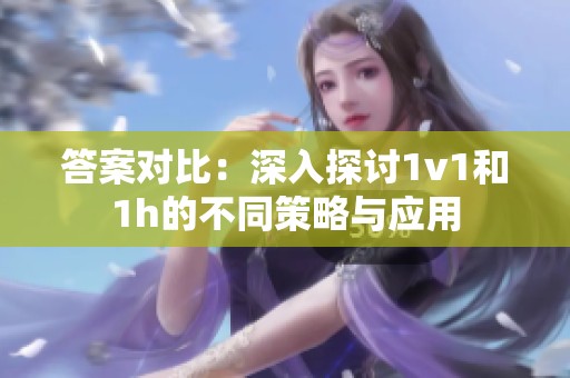 答案对比：深入探讨1v1和1h的不同策略与应用