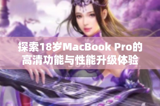 探索18岁MacBook Pro的高清功能与性能升级体验