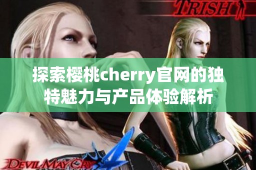 探索樱桃cherry官网的独特魅力与产品体验解析