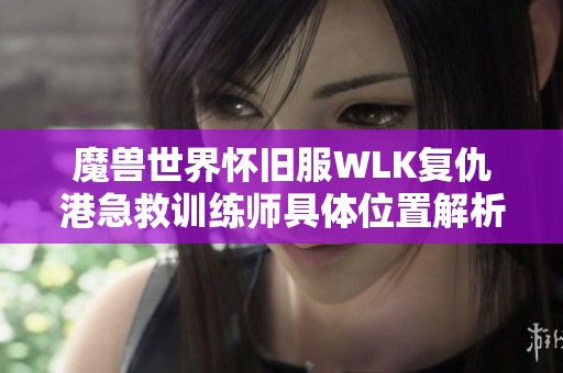 魔兽世界怀旧服WLK复仇港急救训练师具体位置解析