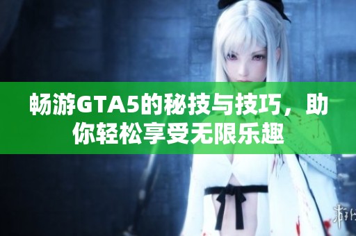 畅游GTA5的秘技与技巧，助你轻松享受无限乐趣