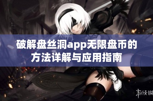 破解盘丝洞app无限盘币的方法详解与应用指南