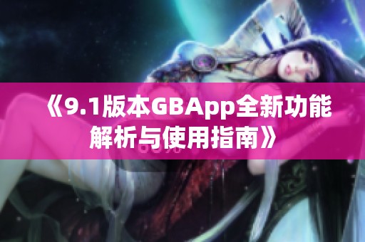 《9.1版本GBApp全新功能解析与使用指南》