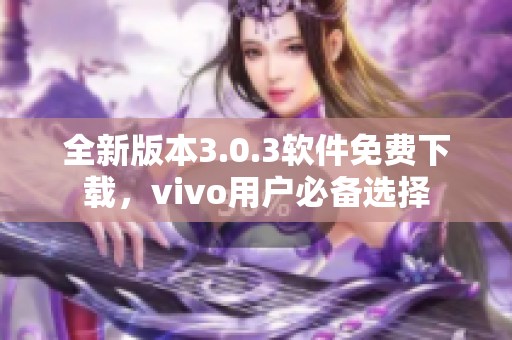 全新版本3.0.3软件免费下载，vivo用户必备选择