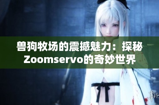 兽狗牧场的震撼魅力：探秘Zoomservo的奇妙世界